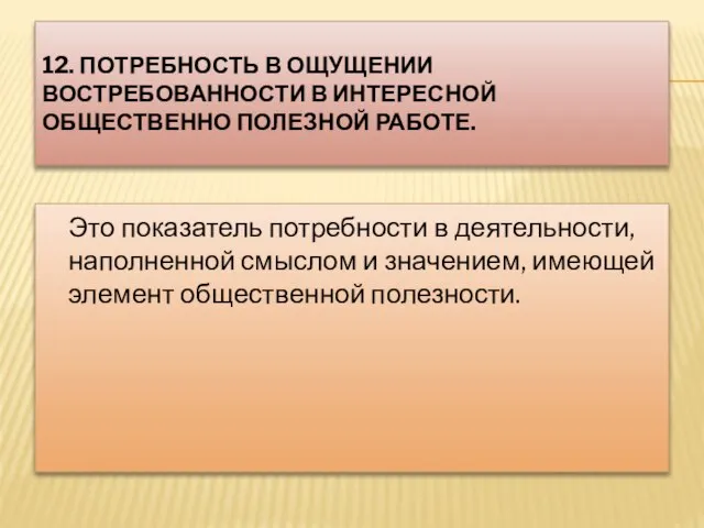 12. ПОТРЕБНОСТЬ В ОЩУЩЕНИИ ВОСТРЕБОВАННОСТИ В ИНТЕРЕСНОЙ ОБЩЕСТВЕННО ПОЛЕЗНОЙ РАБОТЕ. Это