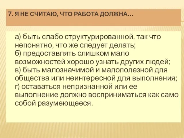 7. Я НЕ СЧИТАЮ, ЧТО РАБОТА ДОЛЖНА… а) быть слабо структурированной,