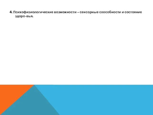 4. Психофизиологические возможности – сенсорные способности и состояние здоро-вья.