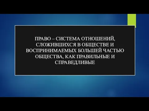 ПРАВО – СИСТЕМА ОТНОШЕНИЙ, СЛОЖИВШИХСЯ В ОБЩЕСТВЕ И ВОСПРИНИМАЕМЫХ БОЛЬШЕЙ ЧАСТЬЮ ОБЩЕСТВА, КАК ПРАВИЛЬНЫЕ И СПРАВЕДЛИВЫЕ