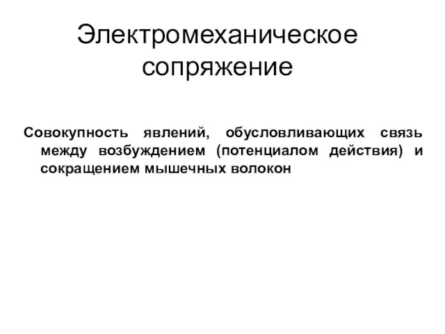 Электромеханическое сопряжение Совокупность явлений, обусловливающих связь между возбуждением (потенциалом действия) и сокращением мышечных волокон