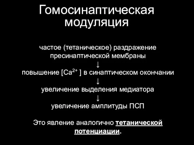 Гомосинаптическая модуляция частое (тетаническое) раздражение пресинаптической мембраны ↓ повышение [Са2+ ]