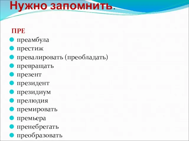 Нужно запомнить. ПРЕ преамбула престиж превалировать (преобладать) превращать презент президент президиум