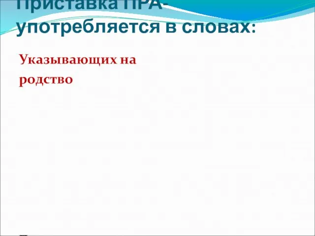 Приставка ПРА- употребляется в словах: Указывающих на родство Прадедушка, прабабушка, прародина,