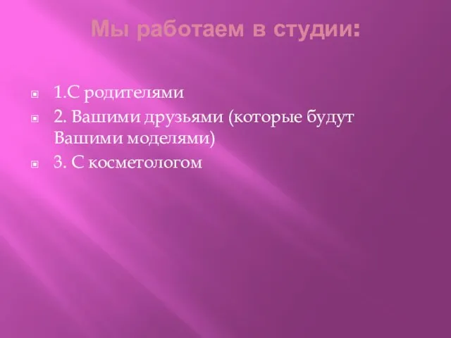 Мы работаем в студии: 1.С родителями 2. Вашими друзьями (которые будут Вашими моделями) 3. С косметологом