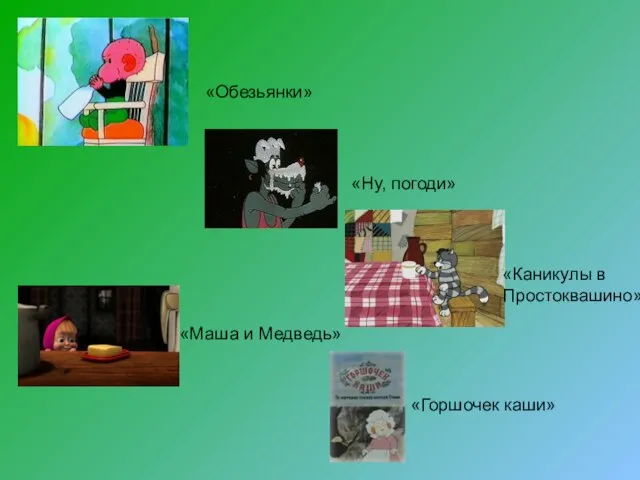 «Обезьянки» «Ну, погоди» «Каникулы в Простоквашино» «Маша и Медведь» «Горшочек каши»