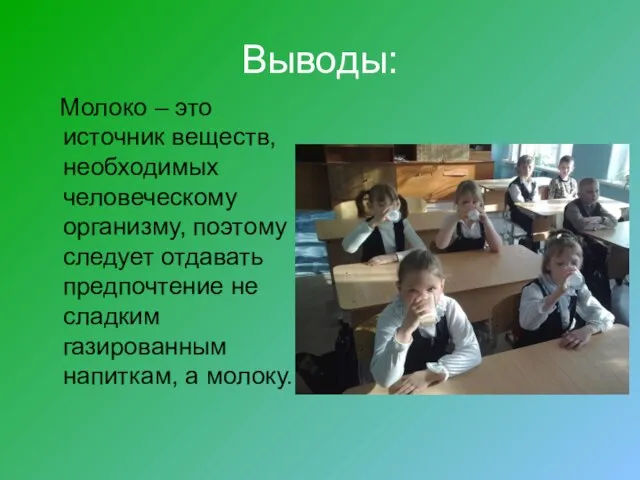 Выводы: Молоко – это источник веществ, необходимых человеческому организму, поэтому следует