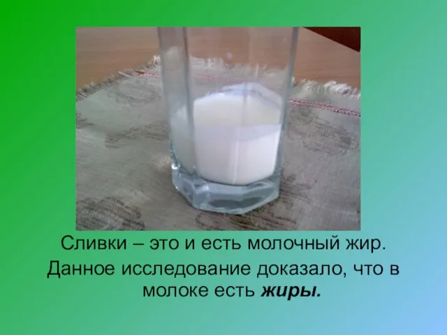 Сливки – это и есть молочный жир. Данное исследование доказало, что в молоке есть жиры.