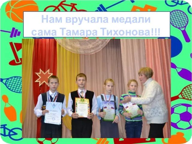 Нам вручала медали сама Тамара Тихонова!!!