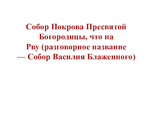 Собор Покрова Пресвятой Богородицы, что на Рву (разговорное название — Собор Василия Блаженного)