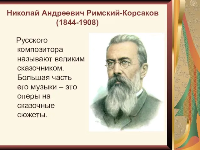 Николай Андреевич Римский-Корсаков (1844-1908) Русского композитора называют великим сказочником. Большая часть