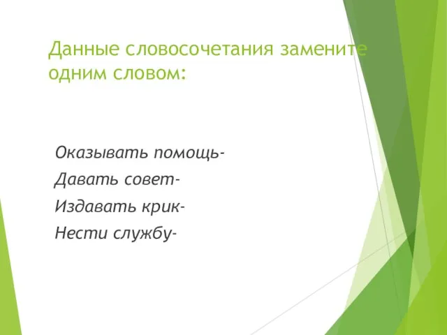 Данные словосочетания замените одним словом: Оказывать помощь- Давать совет- Издавать крик- Нести службу-