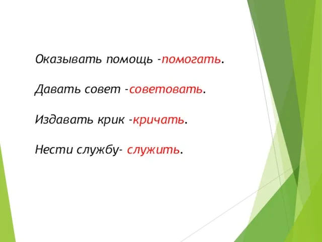 Оказывать помощь -помогать. Давать совет -советовать. Издавать крик -кричать. Нести службу- служить.