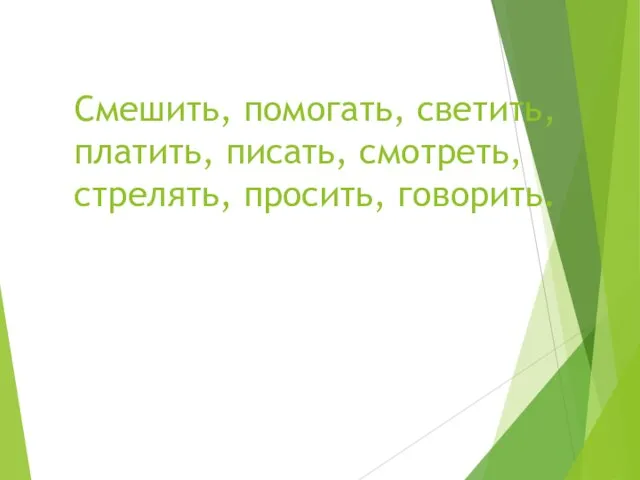 Смешить, помогать, светить, платить, писать, смотреть, стрелять, просить, говорить.