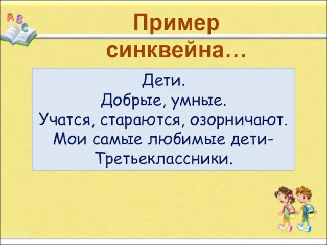 Пример синквейна… Дети. Добрые, умные. Учатся, стараются, озорничают. Мои самые любимые дети- Третьеклассники.