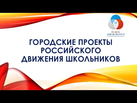 ГОРОДСКИЕ ПРОЕКТЫ РОССИЙСКОГО ДВИЖЕНИЯ ШКОЛЬНИКОВ