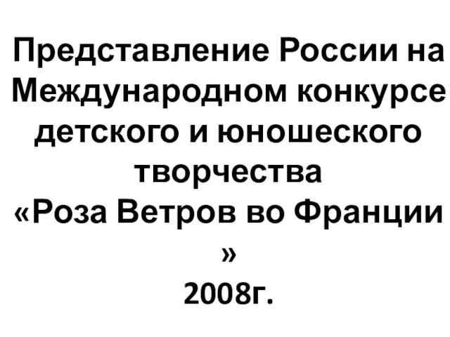 Представление России на Международном конкурсе детского и юношеского творчества «Роза Ветров во Франции » 2008г.