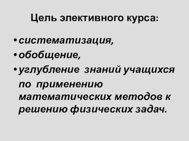 Цель элективного курса: систематизация, обобщение, углубление знаний учащихся по применению математических методов к решению физических задач.