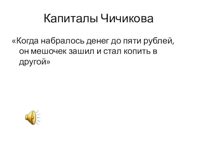 Капиталы Чичикова «Когда набралось денег до пяти рублей, он мешочек зашил и стал копить в другой»