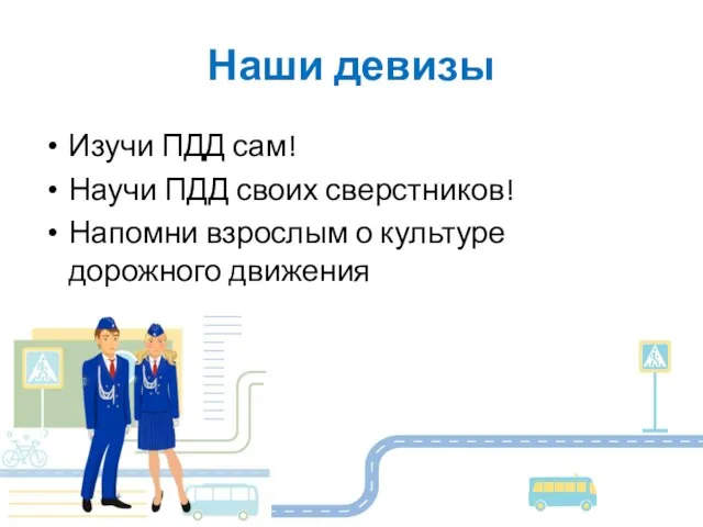 Наши девизы Изучи ПДД сам! Научи ПДД своих сверстников! Напомни взрослым о культуре дорожного движения