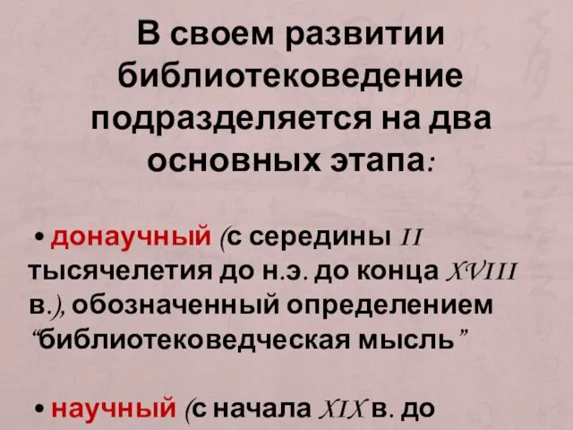 В своем развитии библиотековедение подразделяется на два основных этапа: • донаучный