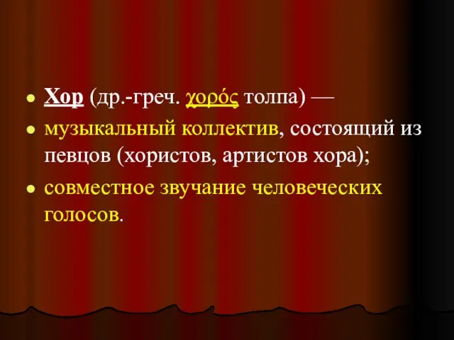 Хор (др.-греч. χορός толпа) — музыкальный коллектив, состоящий из певцов (хористов,