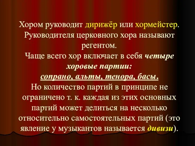 Хором руководит дирижёр или хормейстер. Руководителя церковного хора называют регентом. Чаще