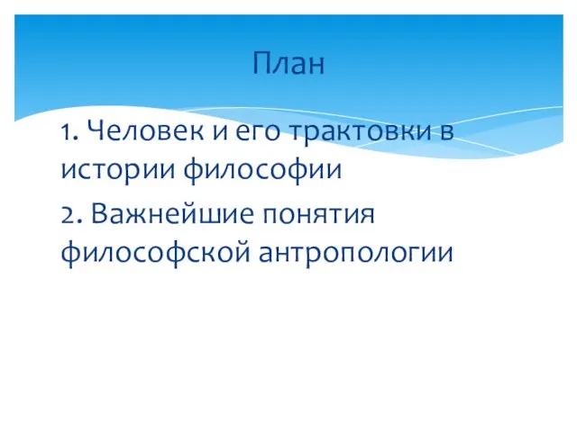 1. Человек и его трактовки в истории философии 2. Важнейшие понятия философской антропологии План