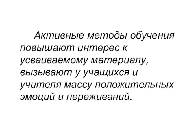 Активные методы обучения повышают интерес к усваиваемому материалу, вызывают у учащихся