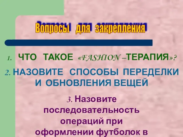 Вопросы для закрепления 1. ЧТО ТАКОЕ «FASHION –ТЕРАПИЯ»? 2. НАЗОВИТЕ СПОСОБЫ