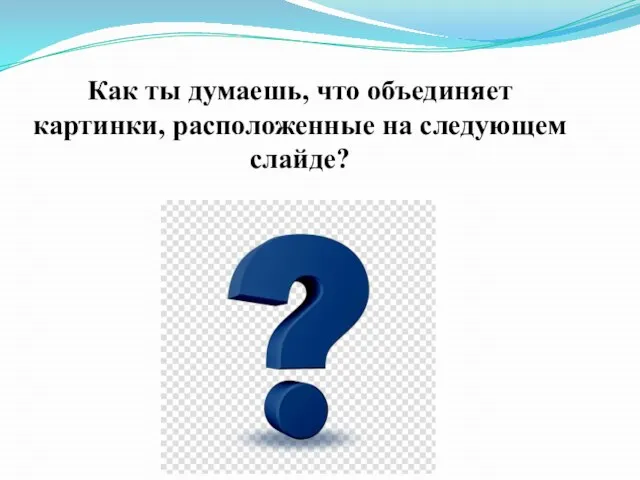 Как ты думаешь, что объединяет картинки, расположенные на следующем слайде?