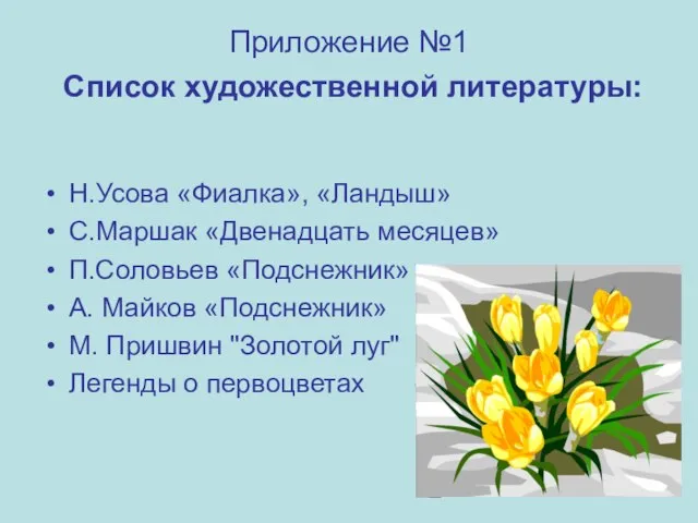 Приложение №1 Список художественной литературы: Н.Усова «Фиалка», «Ландыш» С.Маршак «Двенадцать месяцев»