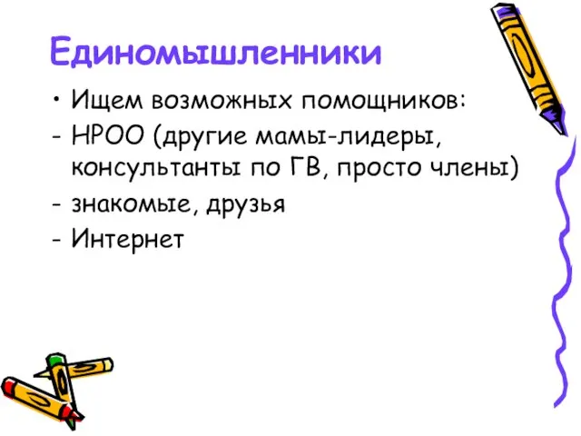 Единомышленники Ищем возможных помощников: НРОО (другие мамы-лидеры, консультанты по ГВ, просто члены) знакомые, друзья Интернет