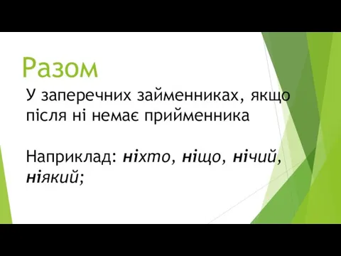 Разом У заперечних займенниках, якщо після ні немає прийменника Наприклад: ніхто, ніщо, нічий, ніякий;