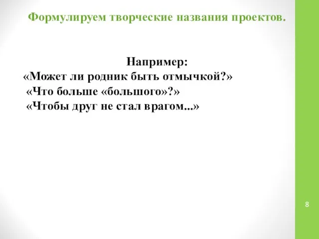 Формулируем творческие названия проектов. Например: «Может ли родник быть отмычкой?» «Что