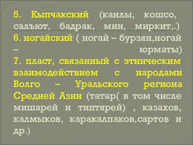 5. Кыпчакский (канлы, кошсо, салъют, бадрак, мин, миркит,.) 6. ногайский (