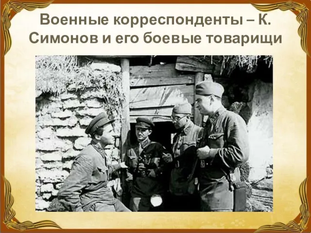 Военные корреспонденты – К.Симонов и его боевые товарищи