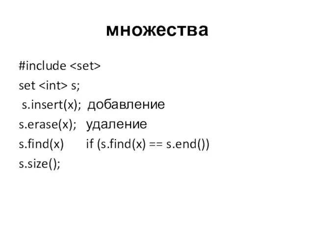 множества #include set s; s.insert(x); добавление s.erase(x); удаление s.find(x) if (s.find(x) == s.end()) s.size();