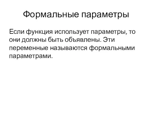 Формальные параметры Если функция использует параметры, то они должны быть объявлены. Эти переменные называются формальными параметрами.