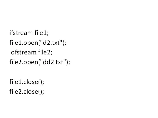 ifstream file1; file1.open("d2.txt"); ofstream file2; file2.open("dd2.txt"); file1.close(); file2.close();