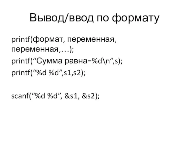 Вывод/ввод по формату printf(формат, переменная, переменная,…); printf(“Сумма равна=%d\n”,s); printf(“%d %d”,s1,s2); scanf(“%d %d”, &s1, &s2);