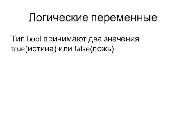 Логические переменные Тип bool принимают два значения true(истина) или false(ложь)