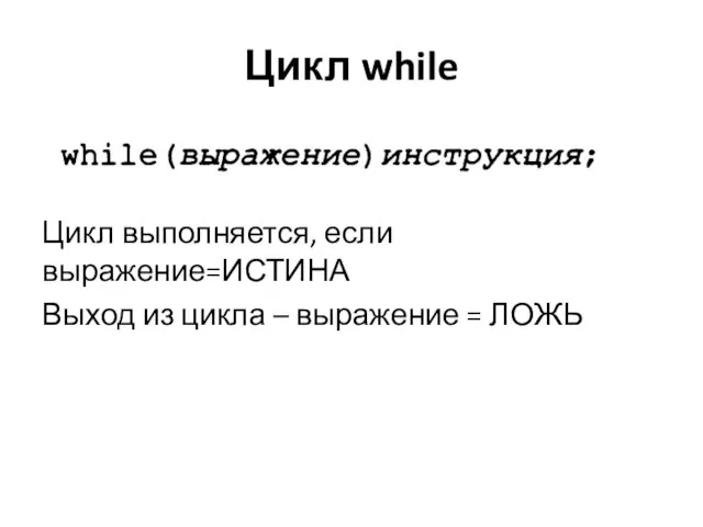 Цикл while Цикл выполняется, если выражение=ИСТИНА Выход из цикла – выражение = ЛОЖЬ