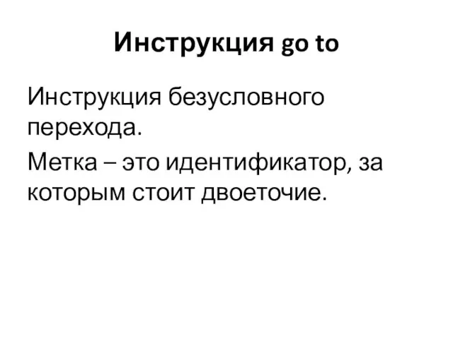 Инструкция go to Инструкция безусловного перехода. Метка – это идентификатор, за которым стоит двоеточие.