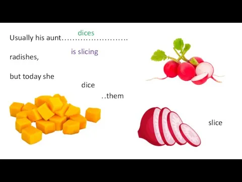 Usually his aunt……………………. radishes, but today she ………………………………them dices is slicing dice slice