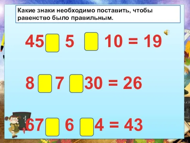 Какие знаки необходимо поставить, чтобы равенство было правильным. 45 : 5