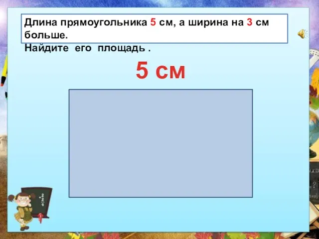 Длина прямоугольника 5 см, а ширина на 3 см больше. Найдите его площадь . 5 см