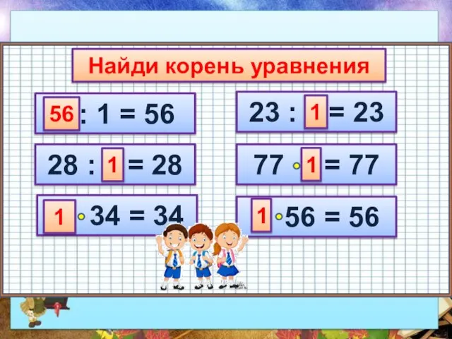 Найди корень уравнения х : 1 = 56 28 : х