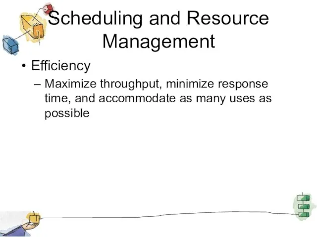 Scheduling and Resource Management Efficiency Maximize throughput, minimize response time, and