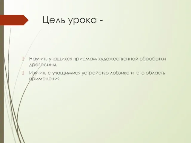 Цель урока - Научить учащихся приемам художественной обработки древесины. Изучить с